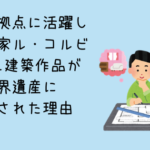 ル・コルビュジエの建築作品が世界遺産に登録された理由と歴史